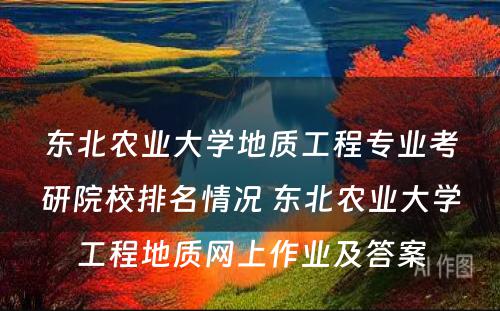 东北农业大学地质工程专业考研院校排名情况 东北农业大学工程地质网上作业及答案