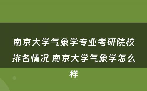 南京大学气象学专业考研院校排名情况 南京大学气象学怎么样
