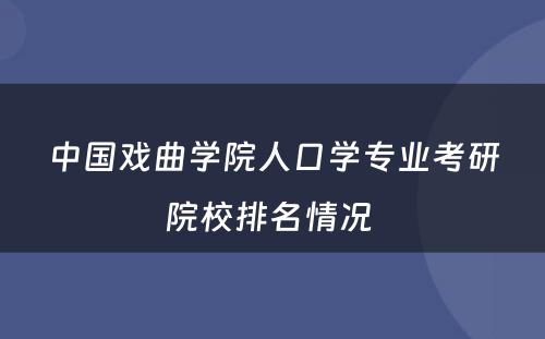 中国戏曲学院人口学专业考研院校排名情况 