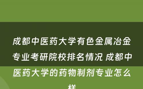 成都中医药大学有色金属冶金专业考研院校排名情况 成都中医药大学的药物制剂专业怎么样