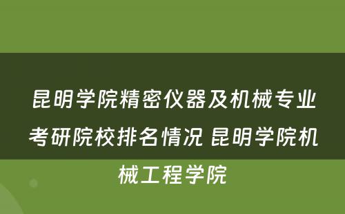 昆明学院精密仪器及机械专业考研院校排名情况 昆明学院机械工程学院