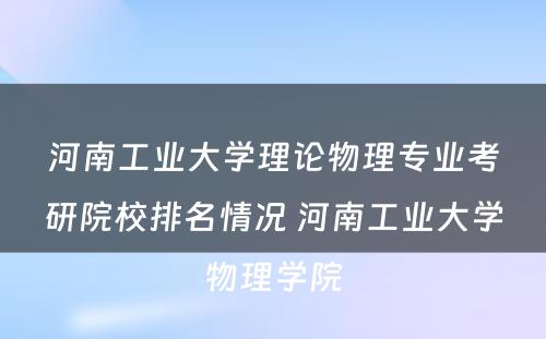 河南工业大学理论物理专业考研院校排名情况 河南工业大学物理学院