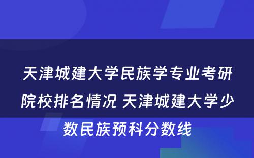 天津城建大学民族学专业考研院校排名情况 天津城建大学少数民族预科分数线