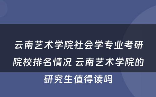 云南艺术学院社会学专业考研院校排名情况 云南艺术学院的研究生值得读吗