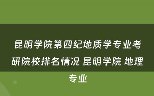 昆明学院第四纪地质学专业考研院校排名情况 昆明学院 地理专业
