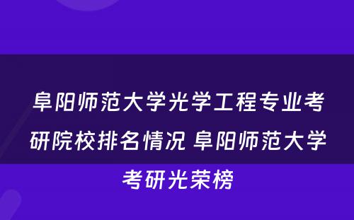 阜阳师范大学光学工程专业考研院校排名情况 阜阳师范大学考研光荣榜