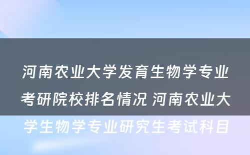河南农业大学发育生物学专业考研院校排名情况 河南农业大学生物学专业研究生考试科目