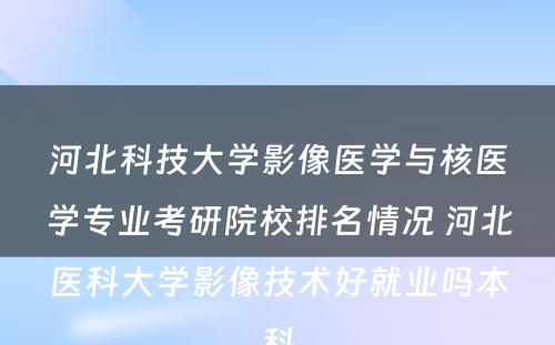 河北科技大学影像医学与核医学专业考研院校排名情况 河北医科大学影像技术好就业吗本科