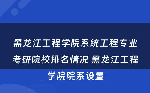 黑龙江工程学院系统工程专业考研院校排名情况 黑龙江工程学院院系设置