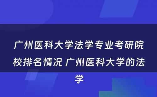 广州医科大学法学专业考研院校排名情况 广州医科大学的法学