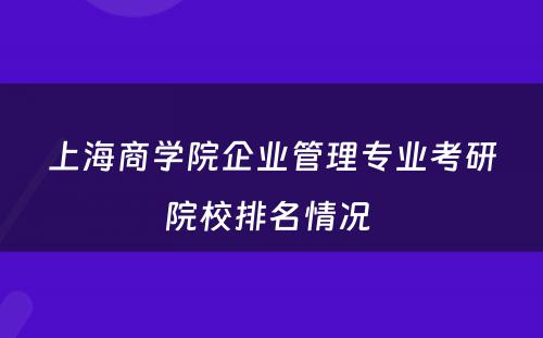 上海商学院企业管理专业考研院校排名情况 