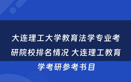 大连理工大学教育法学专业考研院校排名情况 大连理工教育学考研参考书目