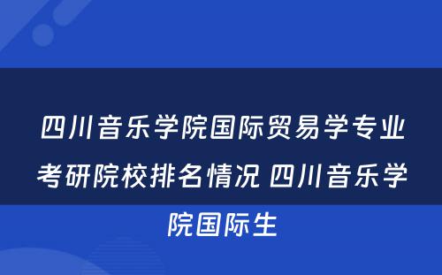 四川音乐学院国际贸易学专业考研院校排名情况 四川音乐学院国际生