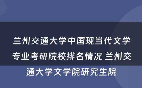 兰州交通大学中国现当代文学专业考研院校排名情况 兰州交通大学文学院研究生院