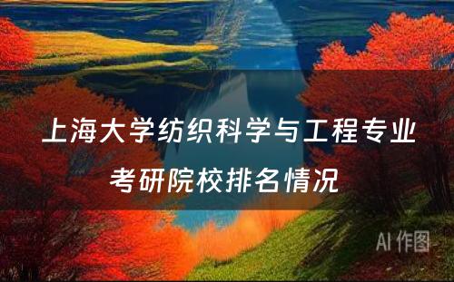 上海大学纺织科学与工程专业考研院校排名情况 