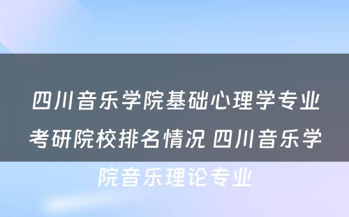 四川音乐学院基础心理学专业考研院校排名情况 四川音乐学院音乐理论专业