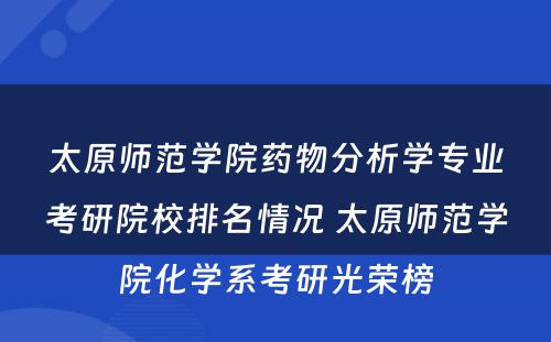 太原师范学院药物分析学专业考研院校排名情况 太原师范学院化学系考研光荣榜