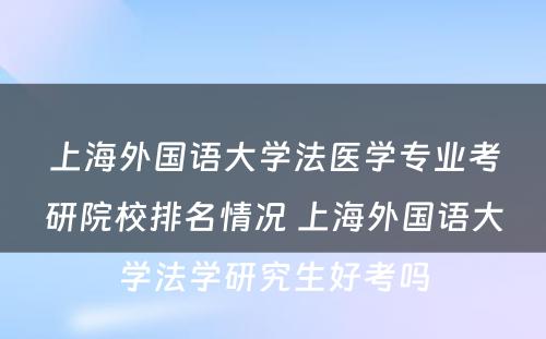 上海外国语大学法医学专业考研院校排名情况 上海外国语大学法学研究生好考吗