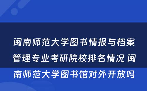 闽南师范大学图书情报与档案管理专业考研院校排名情况 闽南师范大学图书馆对外开放吗