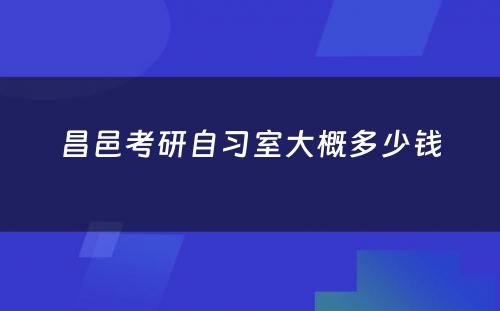 昌邑考研自习室大概多少钱
