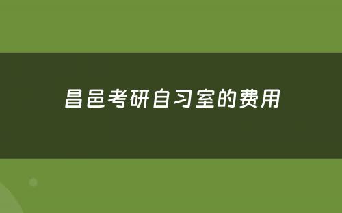 昌邑考研自习室的费用