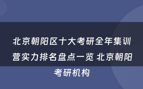 北京朝阳区十大考研全年集训营实力排名盘点一览 北京朝阳考研机构