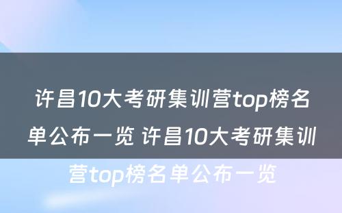 许昌10大考研集训营top榜名单公布一览 许昌10大考研集训营top榜名单公布一览