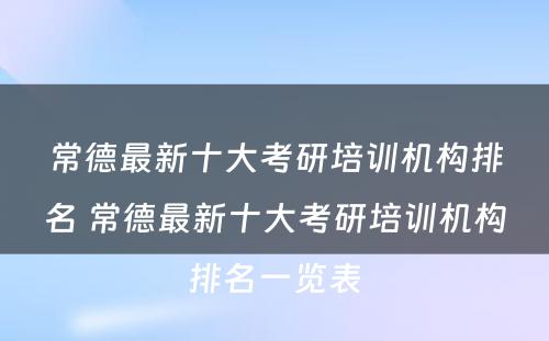 常德最新十大考研培训机构排名 常德最新十大考研培训机构排名一览表