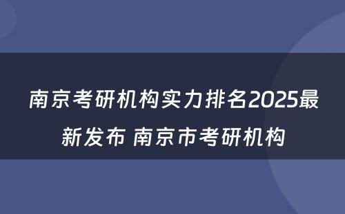 南京考研机构实力排名2025最新发布 南京市考研机构