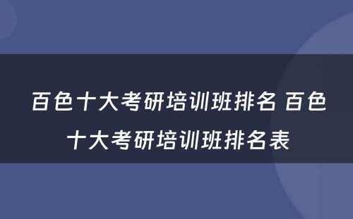 百色十大考研培训班排名 百色十大考研培训班排名表