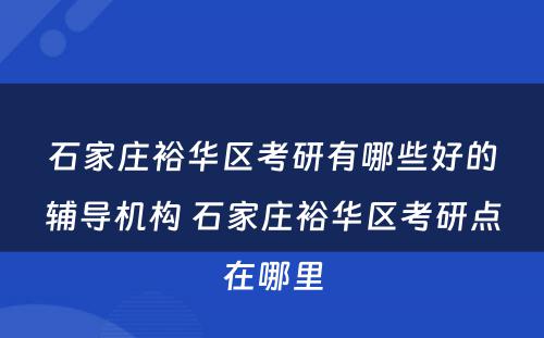 石家庄裕华区考研有哪些好的辅导机构 石家庄裕华区考研点在哪里