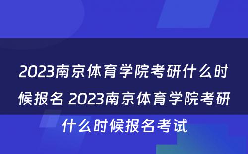 2023南京体育学院考研什么时候报名 2023南京体育学院考研什么时候报名考试