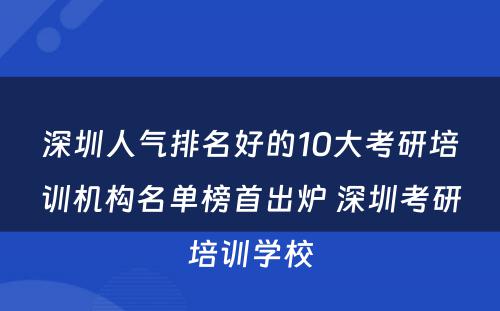 深圳人气排名好的10大考研培训机构名单榜首出炉 深圳考研培训学校