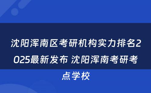 沈阳浑南区考研机构实力排名2025最新发布 沈阳浑南考研考点学校