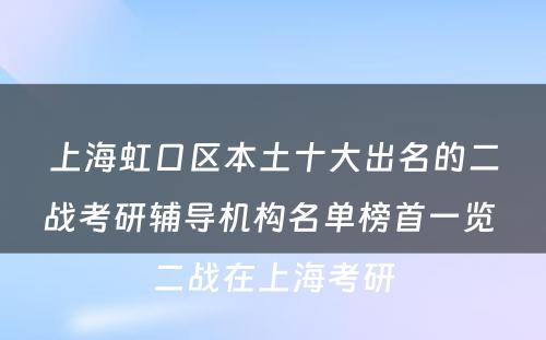 上海虹口区本土十大出名的二战考研辅导机构名单榜首一览 二战在上海考研
