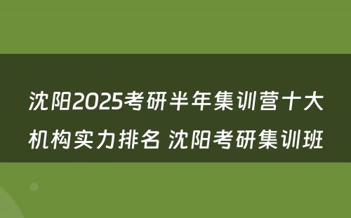 沈阳2025考研半年集训营十大机构实力排名 沈阳考研集训班
