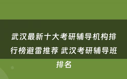 武汉最新十大考研辅导机构排行榜避雷推荐 武汉考研辅导班排名