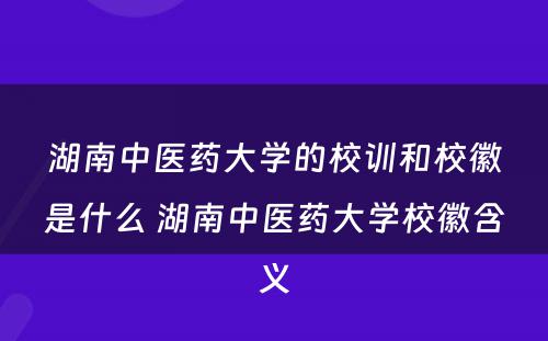 湖南中医药大学的校训和校徽是什么 湖南中医药大学校徽含义