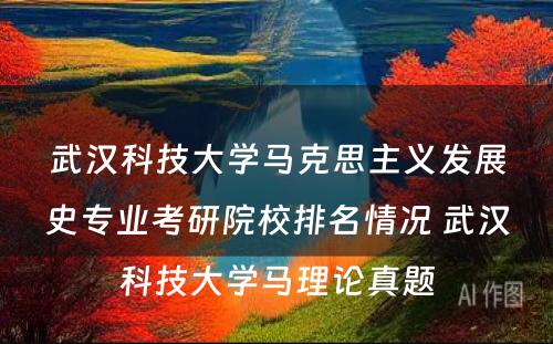 武汉科技大学马克思主义发展史专业考研院校排名情况 武汉科技大学马理论真题
