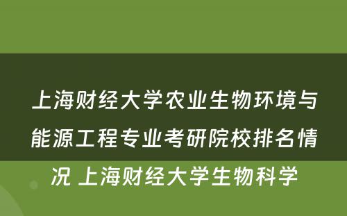 上海财经大学农业生物环境与能源工程专业考研院校排名情况 上海财经大学生物科学