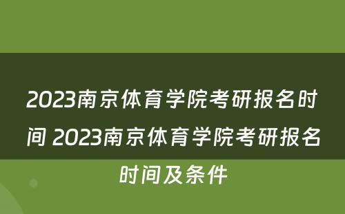 2023南京体育学院考研报名时间 2023南京体育学院考研报名时间及条件