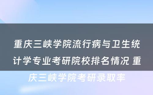 重庆三峡学院流行病与卫生统计学专业考研院校排名情况 重庆三峡学院考研录取率