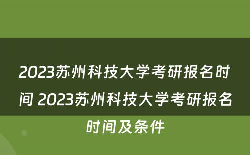 2023苏州科技大学考研报名时间 2023苏州科技大学考研报名时间及条件