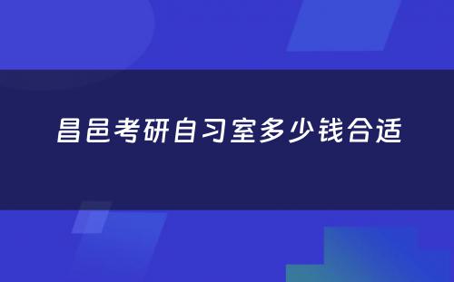 昌邑考研自习室多少钱合适