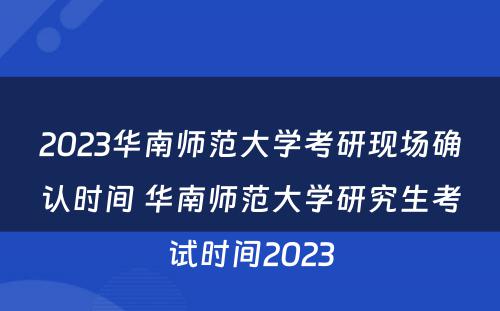 2023华南师范大学考研现场确认时间 华南师范大学研究生考试时间2023