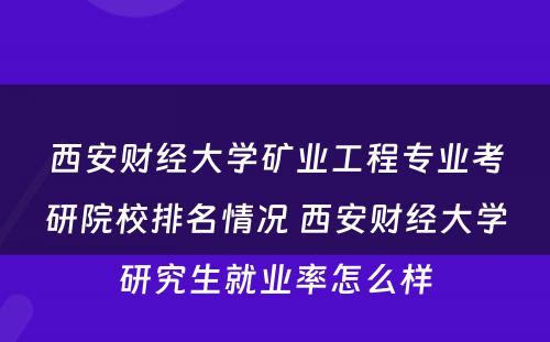 西安财经大学矿业工程专业考研院校排名情况 西安财经大学研究生就业率怎么样