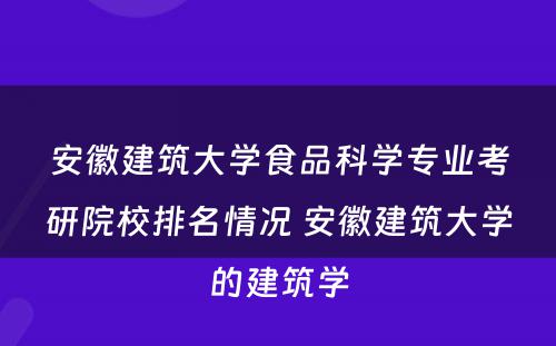 安徽建筑大学食品科学专业考研院校排名情况 安徽建筑大学的建筑学