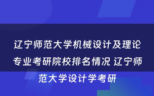 辽宁师范大学机械设计及理论专业考研院校排名情况 辽宁师范大学设计学考研