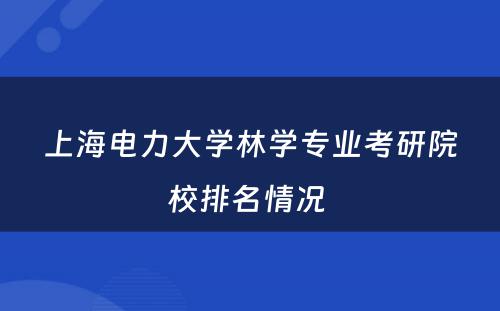 上海电力大学林学专业考研院校排名情况 