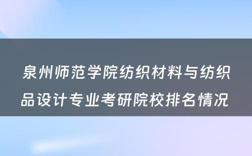 泉州师范学院纺织材料与纺织品设计专业考研院校排名情况 